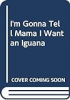 I_m_gonna_tell_Mama_I_want_an_iguana